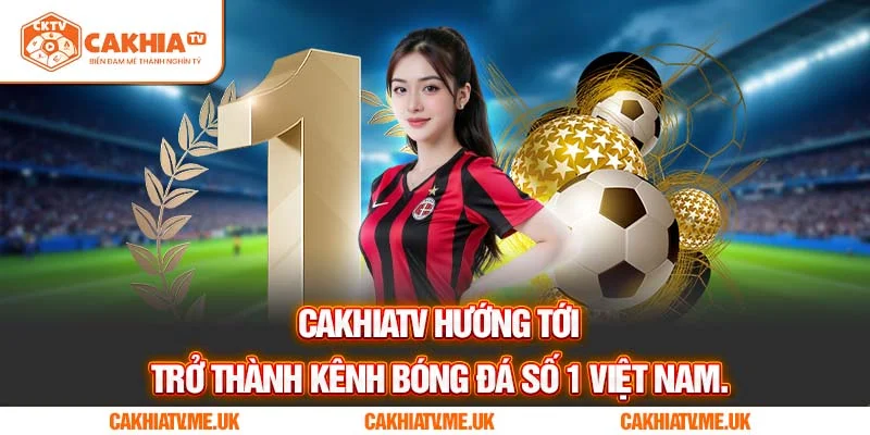 CakhiaTV hướng tới trở thành kênh bóng đá số 1 Việt Nam